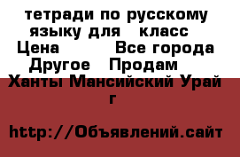 тетради по русскому языку для 5 класс › Цена ­ 400 - Все города Другое » Продам   . Ханты-Мансийский,Урай г.